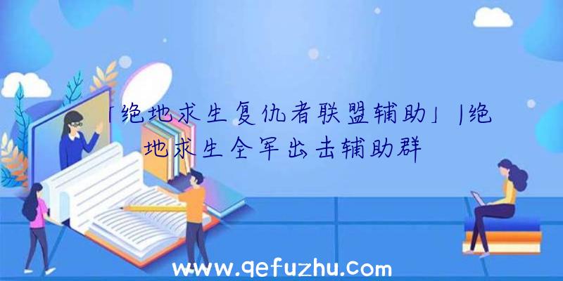 「绝地求生复仇者联盟辅助」|绝地求生全军出击辅助群